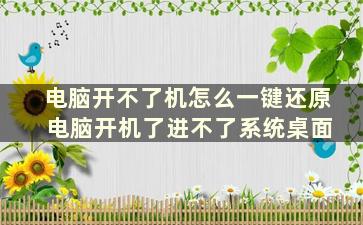 电脑开不了机怎么一键还原 电脑开机了进不了系统桌面